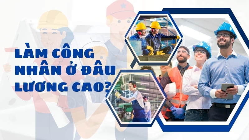 Làm Công Nhân Ở Đâu Lương Cao? 8 Ngành Nghề Trả Lương Cao